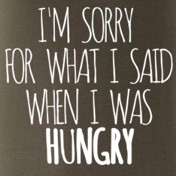 I am sorry for what i said when i was hungry