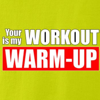 Your workout is my warm up Your workout is my warm up