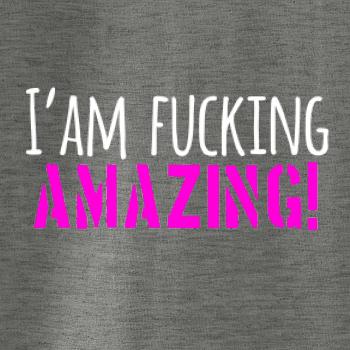 I am fucking amazing