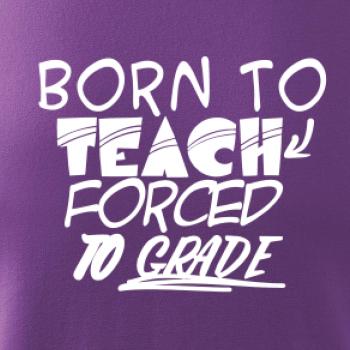 Born to teach forced to grade