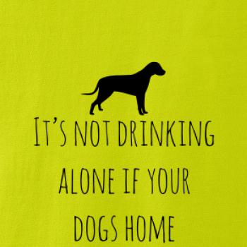 It’s not drinking alone if your dogs home