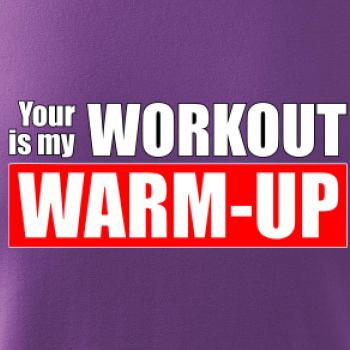 Your workout is my warm up