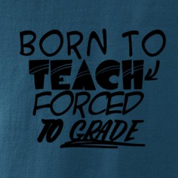 Born to teach forced to grade