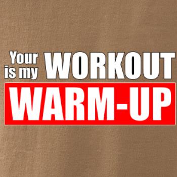 Your workout is my warm up Your workout is my warm up