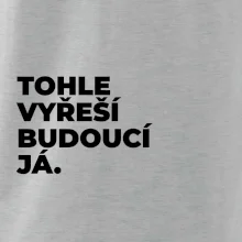 TOHLE VYŘEŠÍ BUDOUCÍ JÁ.