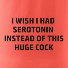 I wish I had serotonin instead of this huge cock