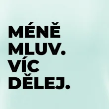 MÉNĚ MLUV. VÍC DĚLEJ.