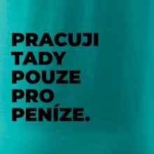 PRACUJI TADY POUZE PRO PENÍZE.