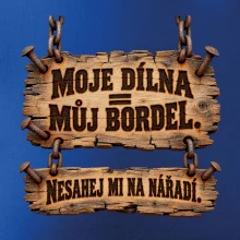 Moje dílna můj bordel nesahej na nářadí