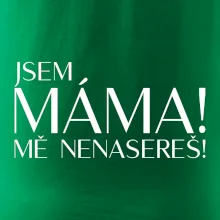 Jsem máma! MĚ NENASEREŠ!