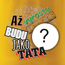 Až vyrostu budu jako táta .- vlastní motiv