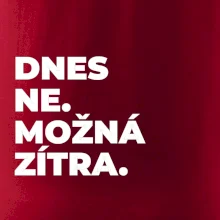 DNES NE. MOŽNÁ ZÍTRA.