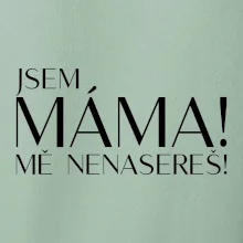 Jsem máma! MĚ NENASEREŠ!