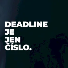 DEADLINE JE JEN ČÍSLO.