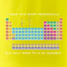 I wear this shirt periodically but only when I'm in my element I wear this shirt periodically but only when I'm in my element