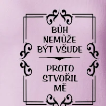 Bůh nemůže být všude, proto stvořil mě