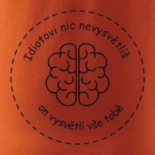 Idiotovi nic nevysvětlíš, ale on vysvětlí vše tobě