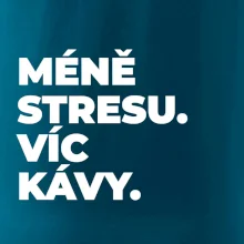 MÉNĚ STRESU.VÍC KÁVY.