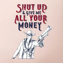 Shut Up and Give Me All Your Money