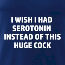 I wish I had serotonin instead of this huge cock