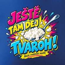 Ještě tam dej tvaroh naše rodinné motto