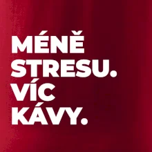 MÉNĚ STRESU.VÍC KÁVY.