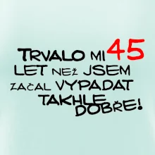 Trvalo mi 45 let než jsem začal vypadat takhle dobře