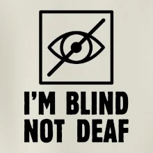 I'm blind not deaf