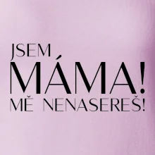 Jsem máma! MĚ NENASEREŠ!