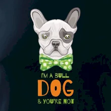 I am bull dog, you are not