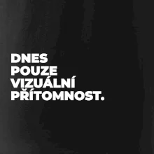 DNES POUZE VIZUÁLNÍ PŘÍTOMNOST.