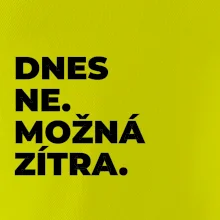 DNES NE. MOŽNÁ ZÍTRA.
