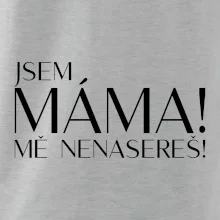 Jsem máma! MĚ NENASEREŠ!