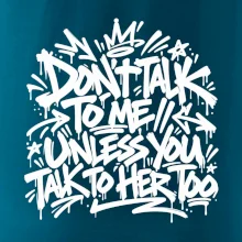 Don't talk to me unless you talk to her too