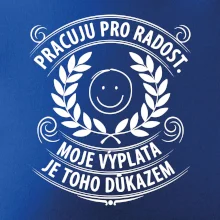 Pracuju pro radost. moje výplata je toho důkazem