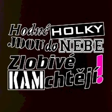 Hodné holky jdou do nebe, zlobivé kam chtějí!