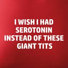 I wish I had serotonin instead of these giant tits