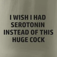 I wish I had serotonin instead of this huge cock