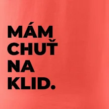 MÁM CHUŤ NA KLID.