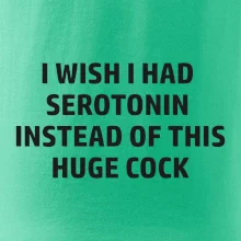 I wish I had serotonin instead of this huge cock