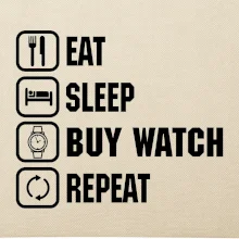 Eat sleep buy watch reapeat