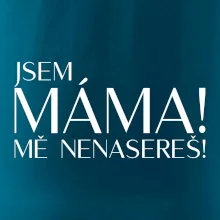 Jsem máma! MĚ NENASEREŠ!