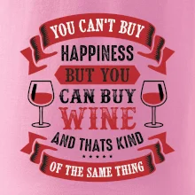 You can't buy happiness but you can buy wine You can't buy happiness but you can buy wine