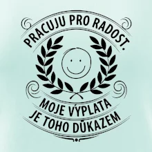 Pracuju pro radost. moje výplata je toho důkazem