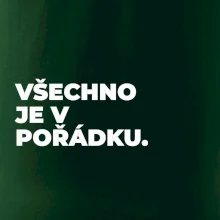 VŠECHNO JE V POŘÁDKU.