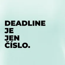 DEADLINE JE JEN ČÍSLO.