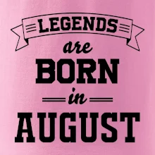 Legends are born in August Legends are born in August