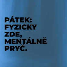 PÁTEK: FYZICKY ZDE, MENTÁLNĚ PRYČ.