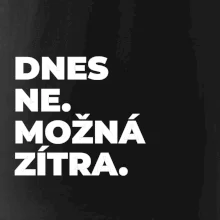DNES NE. MOŽNÁ ZÍTRA.