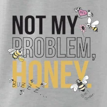 Not my problem, honey Not my problem, honey